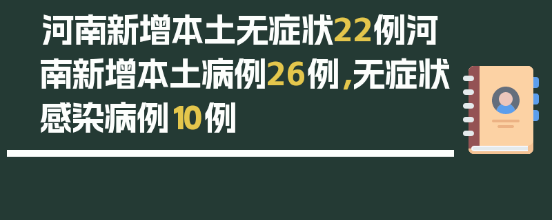 河南新增本土无症状22例河南新增本土病例26例，无症状感染病例10例