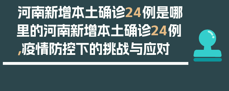 河南新增本土确诊24例是哪里的河南新增本土确诊24例，疫情防控下的挑战与应对