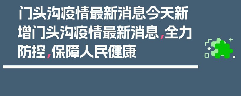 门头沟疫情最新消息今天新增门头沟疫情最新消息，全力防控，保障人民健康