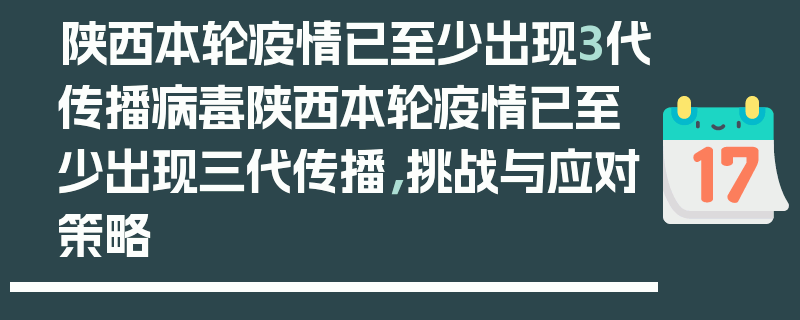 陕西本轮疫情已至少出现3代传播病毒陕西本轮疫情已至少出现三代传播，挑战与应对策略