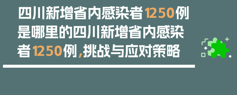 四川新增省内感染者1250例是哪里的四川新增省内感染者1250例，挑战与应对策略