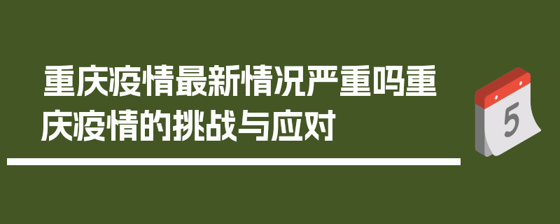 重庆疫情最新情况严重吗重庆疫情的挑战与应对