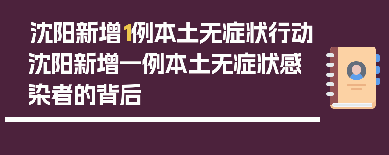 沈阳新增1例本土无症状行动沈阳新增一例本土无症状感染者的背后